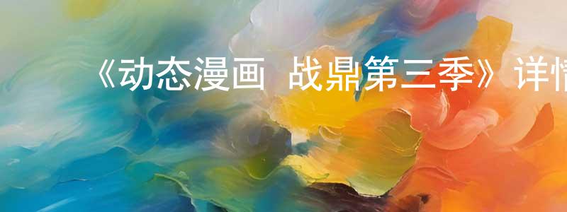 ﻿陈操的个人主页,﻿《动态漫画·战鼎第三季》详情介绍_动态漫画·战鼎第三季已完结在线观看_动态漫画·战鼎第三季迅雷下载_国漫